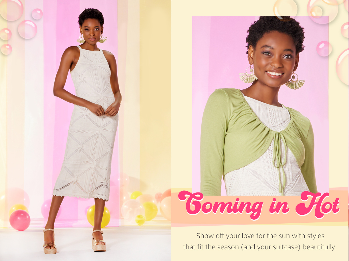 Coming in Hot. Show off your love for the sun with styles that fit the season and your suitcase beautifully.