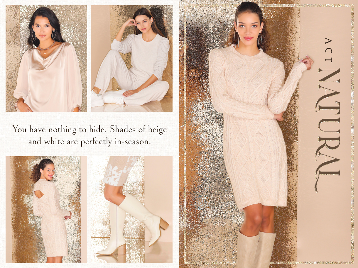 Act Natural. You have nothing to hide. Shades of beige and white are perfectly in-season.